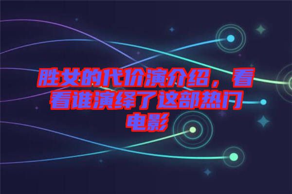 勝女的代價演介紹，看看誰演繹了這部熱門電影