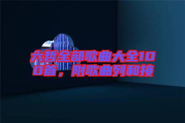 六哲全部歌曲大全100首，附歌曲列和接