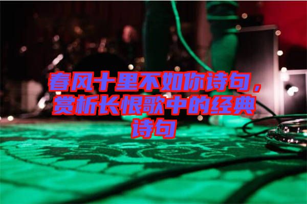 春風(fēng)十里不如你詩句，賞析長恨歌中的經(jīng)典詩句