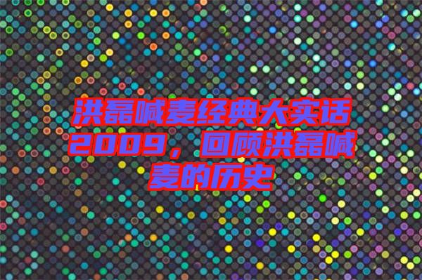 洪磊喊麥經(jīng)典大實(shí)話2009，回顧洪磊喊麥的歷史