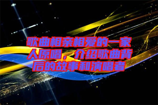 歌曲相親相愛的一家人原唱，介紹歌曲背后的故事和演唱者