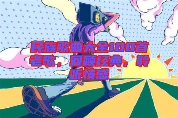 民族歌曲大全100首老歌，回顧經(jīng)典，聆聽情感