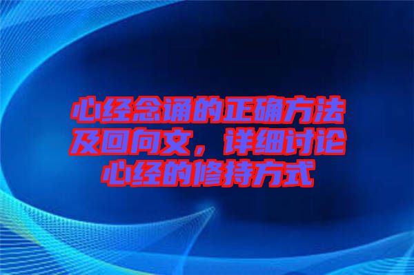 心經(jīng)念誦的正確方法及回向文，詳細(xì)討論心經(jīng)的修持方式