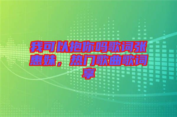 我可以抱你嗎歌詞張惠妹，熱門歌曲歌詞享