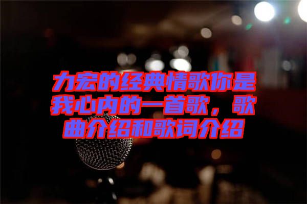 力宏的經(jīng)典情歌你是我心內(nèi)的一首歌，歌曲介紹和歌詞介紹