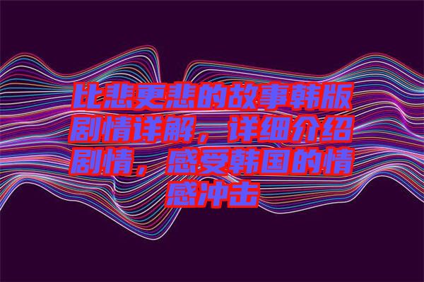 比悲更悲的故事韓版劇情詳解，詳細(xì)介紹劇情，感受韓國(guó)的情感沖擊