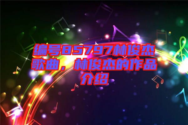 編號(hào)85797林俊杰歌曲，林俊杰的作品介紹