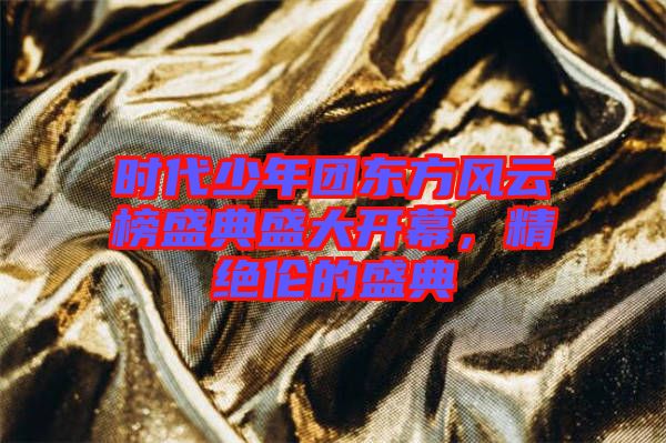 時(shí)代少年團(tuán)東方風(fēng)云榜盛典盛大開幕，精絕倫的盛典