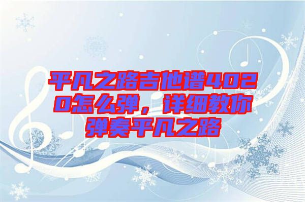 平凡之路吉他譜4020怎么彈，詳細(xì)教你彈奏平凡之路