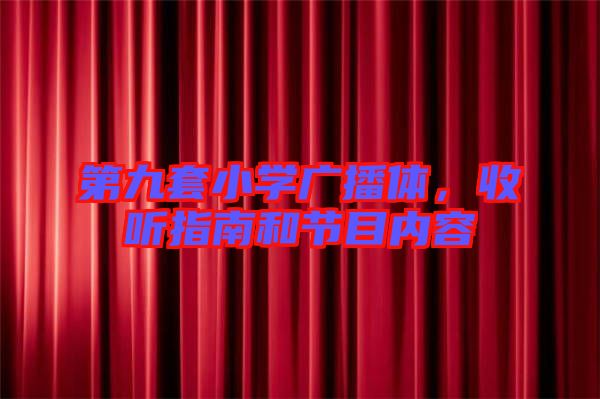 第九套小學(xué)廣播體，收聽指南和節(jié)目內(nèi)容