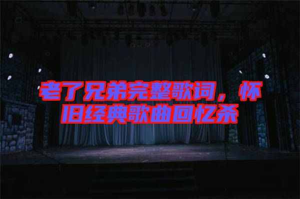 老了兄弟完整歌詞，懷舊經(jīng)典歌曲回憶殺