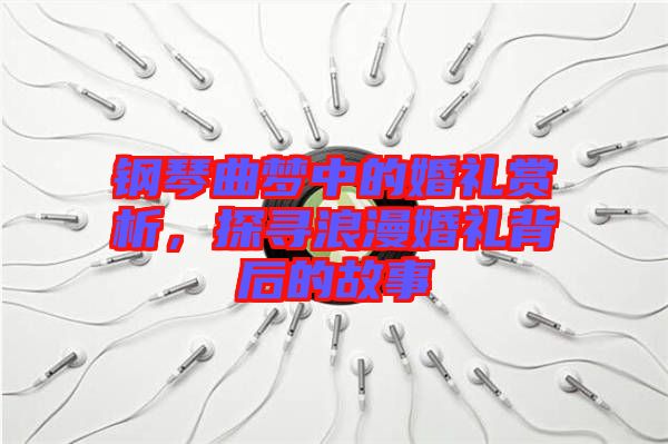 鋼琴曲夢(mèng)中的婚禮賞析，探尋浪漫婚禮背后的故事