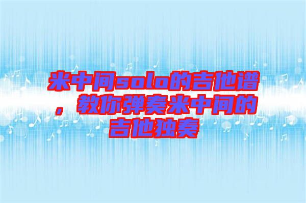米中間solo的吉他譜，教你彈奏米中間的吉他獨奏