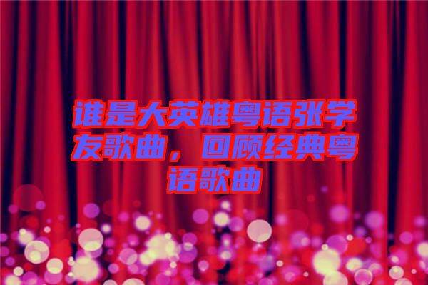 誰是大英雄粵語張學友歌曲，回顧經(jīng)典粵語歌曲