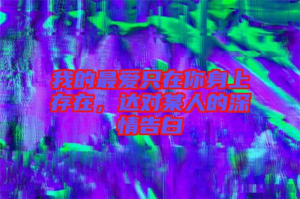 我的最愛只在你身上存在，達(dá)對某人的深情告白