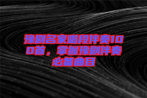 豫劇名家唱段伴奏100首，掌握豫劇伴奏必備曲目