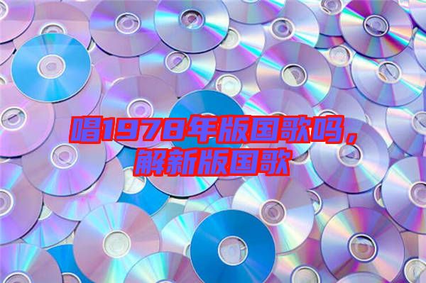 唱1978年版國歌嗎，解新版國歌