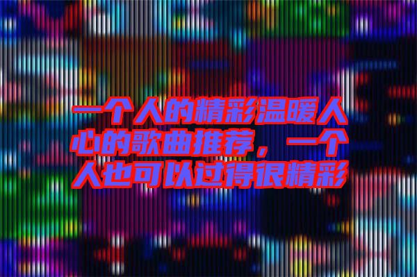 一個人的精彩溫暖人心的歌曲推薦，一個人也可以過得很精彩