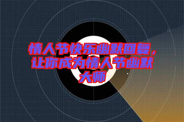 情人節(jié)快樂幽默回復(fù)，讓你成為情人節(jié)幽默大師