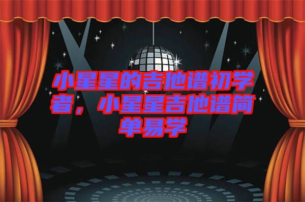 小星星的吉他譜初學(xué)者，小星星吉他譜簡單易學(xué)
