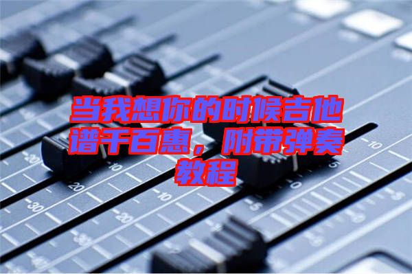 當我想你的時候吉他譜千百惠，附帶彈奏教程