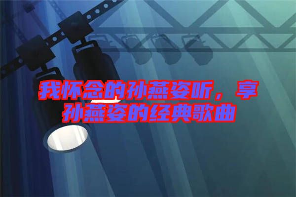 我懷念的孫燕姿聽，享孫燕姿的經典歌曲