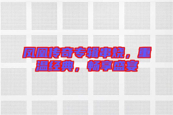 鳳凰傳奇專輯串燒，重溫經(jīng)典，暢享盛宴