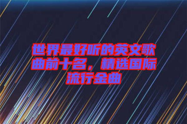 世界最好聽的英文歌曲前十名，精選國(guó)際流行金曲