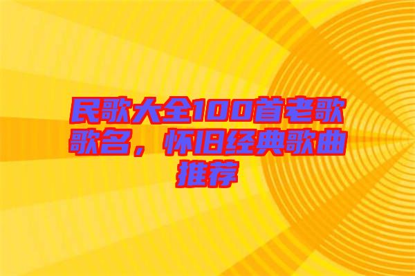 民歌大全100首老歌歌名，懷舊經(jīng)典歌曲推薦