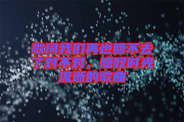 歌詞我們再也回不去了對不對，感嘆時(shí)光流逝的歌曲