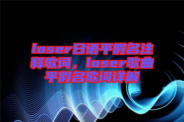 loser日語平假名注釋歌詞，loser歌曲平假名歌詞詳解