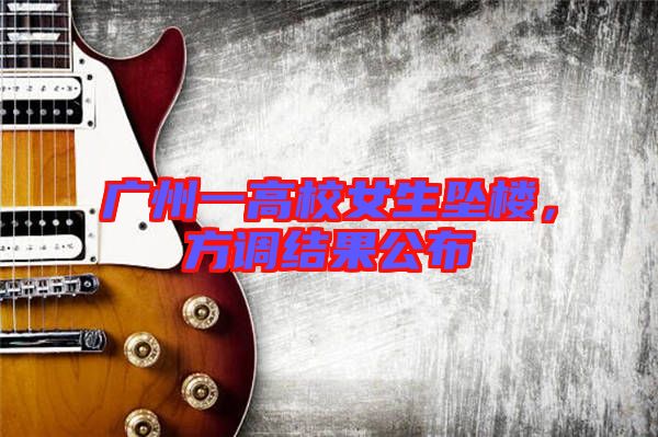 廣州一高校女生墜樓，方調(diào)結(jié)果公布