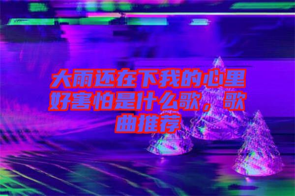 大雨還在下我的心里好害怕是什么歌，歌曲推薦