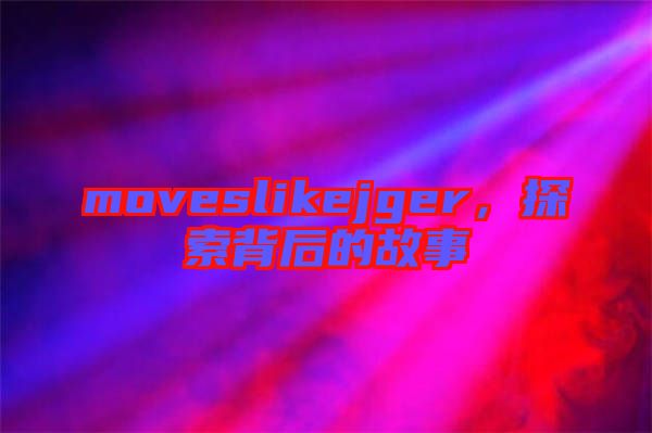moveslikejger，探索背后的故事