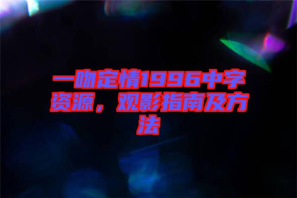一吻定情1996中字資源，觀影指南及方法