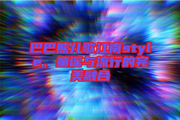 巴巴熊兒歌江南style，童謠與流行的完美融合