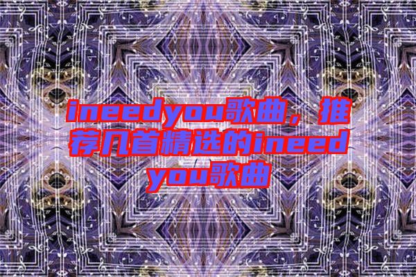 ineedyou歌曲，推薦幾首精選的ineedyou歌曲