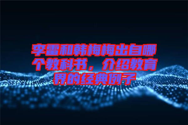 李雷和韓梅梅出自哪個教科書，介紹教育界的經典例子