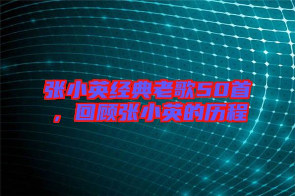 張小英經(jīng)典老歌50首，回顧張小英的歷程