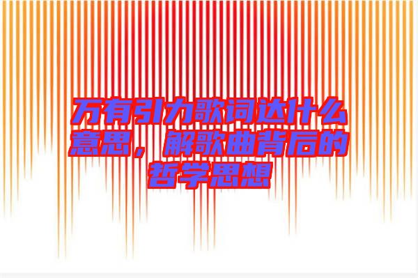 萬(wàn)有引力歌詞達(dá)什么意思，解歌曲背后的哲學(xué)思想