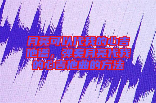 月亮可以代我的心吉他譜，彈奏月亮代我的心吉他曲的方法