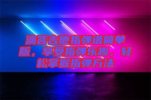 滴答吉他指彈譜簡(jiǎn)單版，享受指彈樂(lè)趣，輕松掌握指彈方法