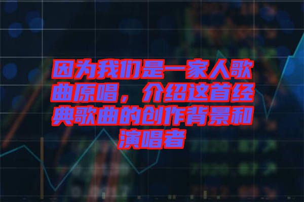 因?yàn)槲覀兪且患胰烁枨?，介紹這首經(jīng)典歌曲的創(chuàng)作背景和演唱者