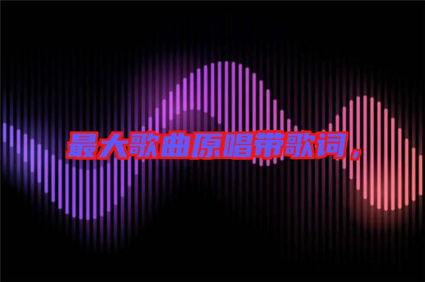 最大歌曲原唱帶歌詞，