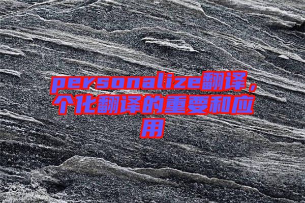 personalize翻譯，個化翻譯的重要和應(yīng)用