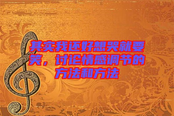 其實(shí)我還好想哭就要笑，討論情感調(diào)節(jié)的方法和方法