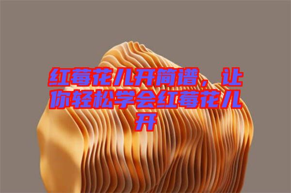 紅莓花兒開(kāi)簡(jiǎn)譜，讓你輕松學(xué)會(huì)紅莓花兒開(kāi)