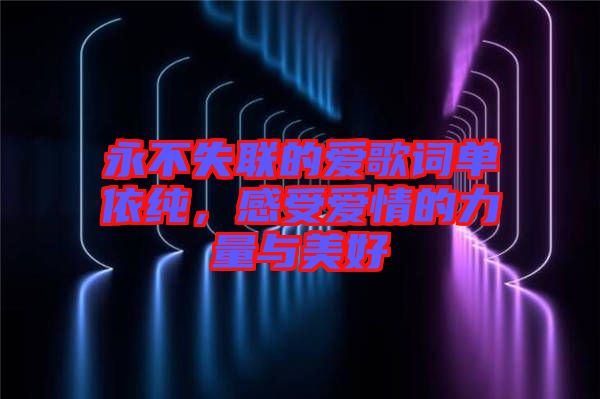 永不失聯(lián)的愛歌詞單依純，感受愛情的力量與美好