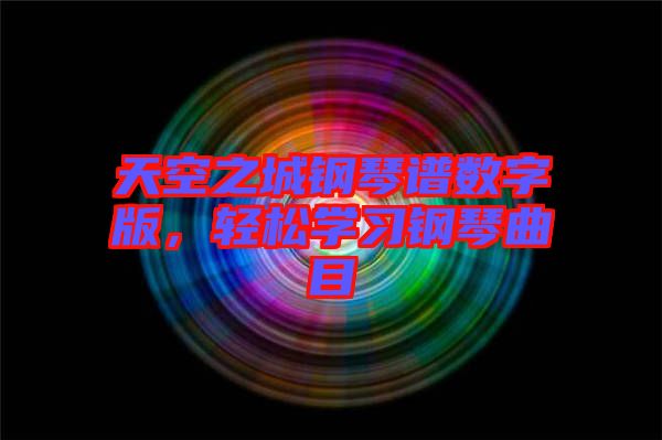 天空之城鋼琴譜數(shù)字版，輕松學習鋼琴曲目