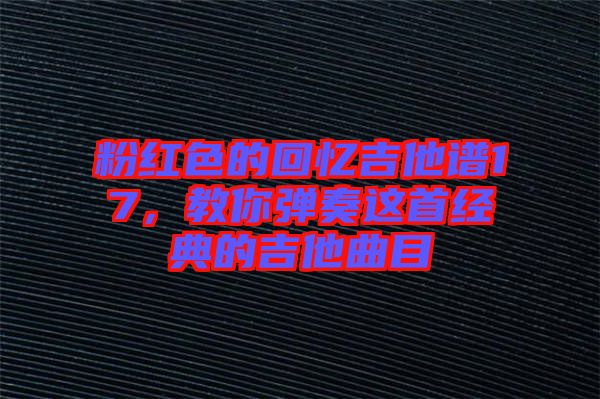 粉紅色的回憶吉他譜17，教你彈奏這首經(jīng)典的吉他曲目